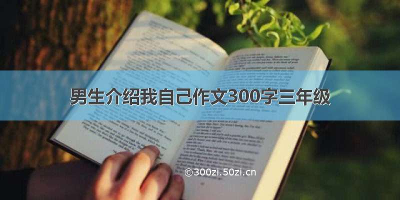 男生介绍我自己作文300字三年级