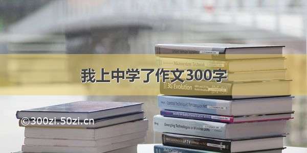 我上中学了作文300字