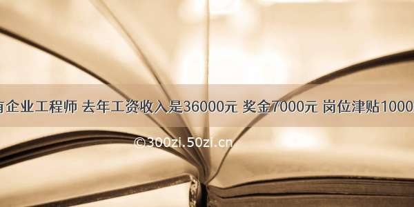 李某是国有企业工程师 去年工资收入是36000元 奖金7000元 岗位津贴1000元 个人专