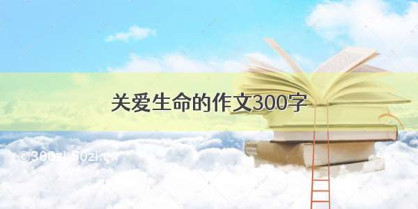 关爱生命的作文300字