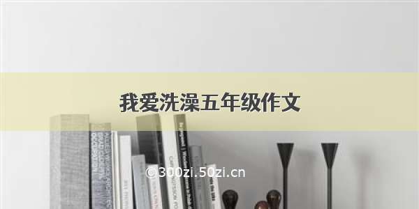 我爱洗澡五年级作文