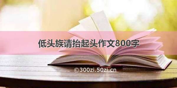 低头族请抬起头作文800字