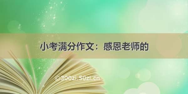 小考满分作文：感恩老师的