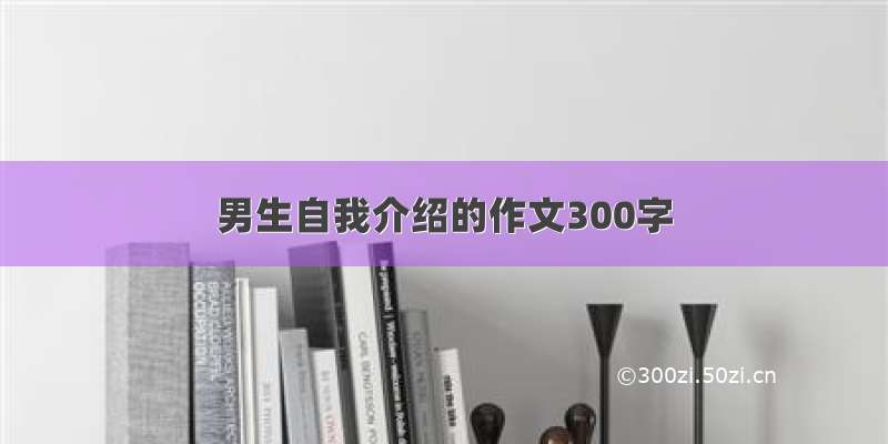 男生自我介绍的作文300字