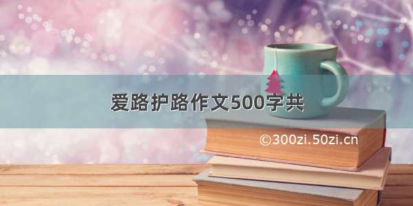 爱路护路作文500字共