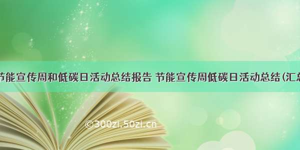 最新节能宣传周和低碳日活动总结报告 节能宣传周低碳日活动总结(汇总9篇)