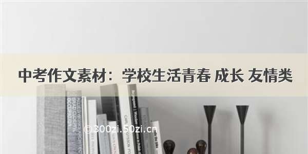 中考作文素材：学校生活青春 成长 友情类