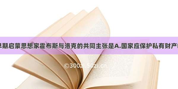 单选题英国早期启蒙思想家霍布斯与洛克的共同主张是A.国家应保护私有财产B.人民有权推