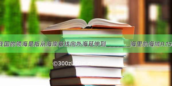 单选题我国的领海是指从海岸基线向外海延伸到______海里的海域A.15B.12C.1