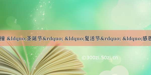 单选题随着中西文化的不断碰撞 “圣诞节” “复活节” “感恩节”等西方节日传入中