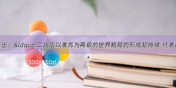 单选题有学者指出：“二战后以美苏为两极的世界格局的形成和持续 代表着战后力量均势