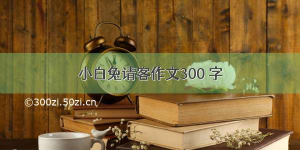 小白兔请客作文300 字