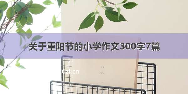 关于重阳节的小学作文300字7篇