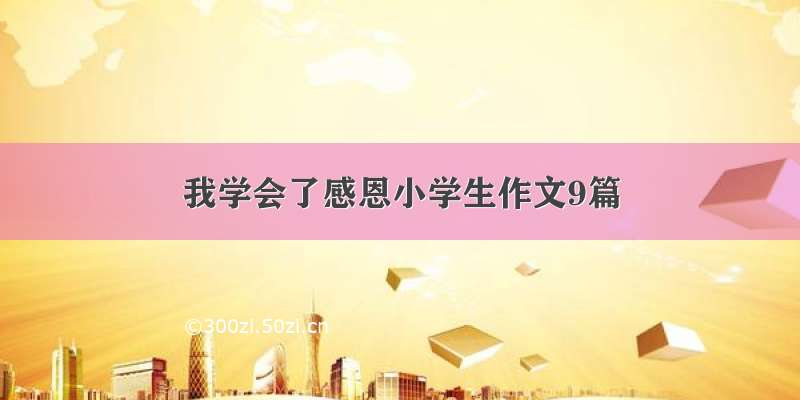 我学会了感恩小学生作文9篇