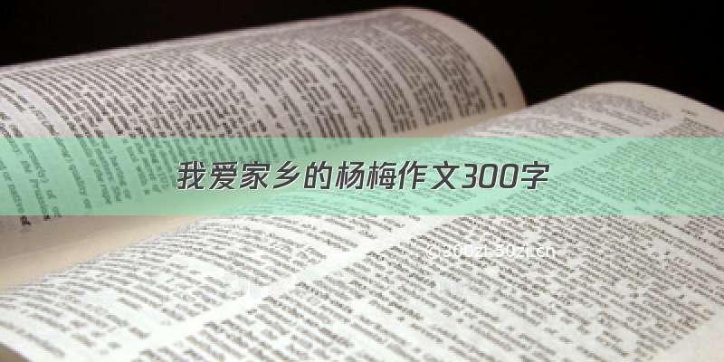 我爱家乡的杨梅作文300字