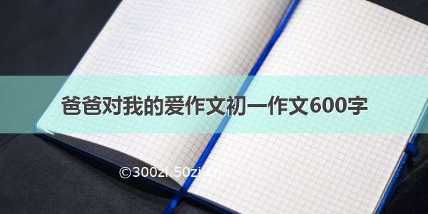 爸爸对我的爱作文初一作文600字