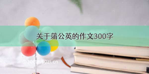 关于蒲公英的作文300字