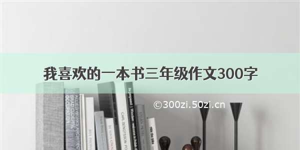 我喜欢的一本书三年级作文300字