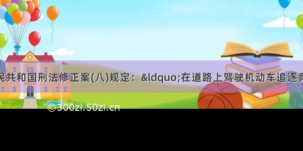 单选题中华人民共和国刑法修正案(八)规定：“在道路上驾驶机动车追逐竞驶 情节恶劣的