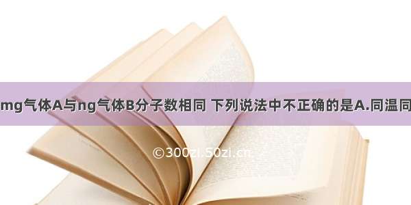 标准状况下 mg气体A与ng气体B分子数相同 下列说法中不正确的是A.同温同压下 同体积