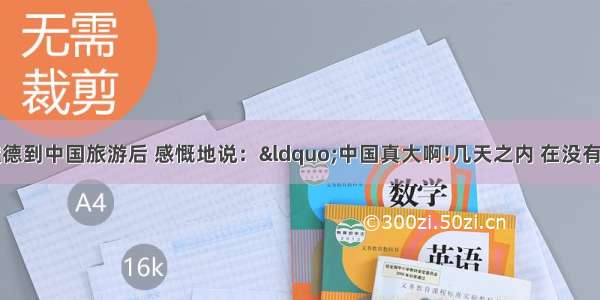 单选题穆罕默德到中国旅游后 感慨地说：“中国真大啊!几天之内 在没有登高的情况下