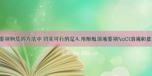 单选题下列鉴别物质的方法中 切实可行的是A.用酚酞溶液鉴别NaCl溶液和盐酸B.用燃着