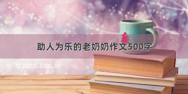 助人为乐的老奶奶作文500字