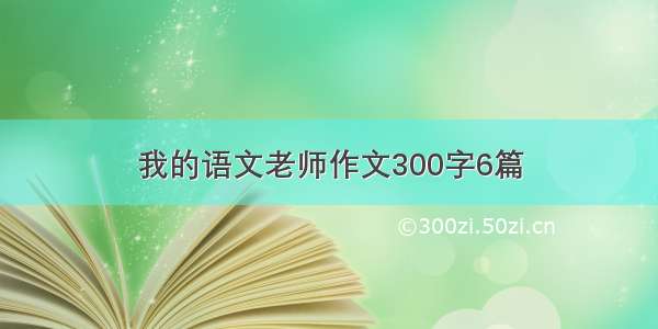 我的语文老师作文300字6篇