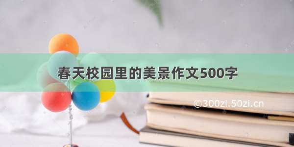 春天校园里的美景作文500字