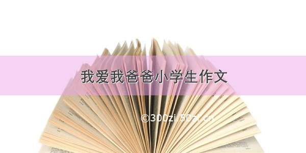 我爱我爸爸小学生作文