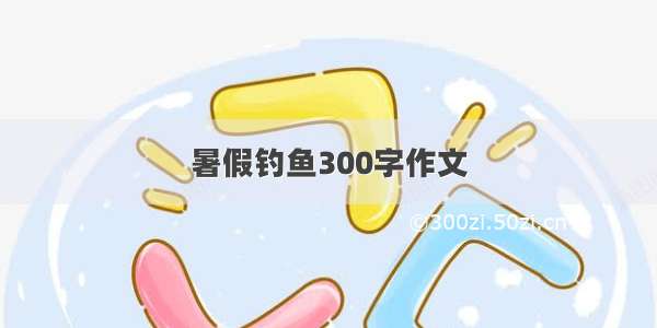 暑假钓鱼300字作文