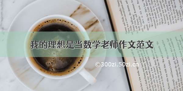 我的理想是当数学老师作文范文