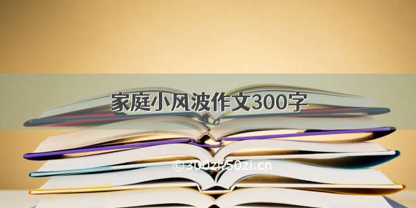 家庭小风波作文300字