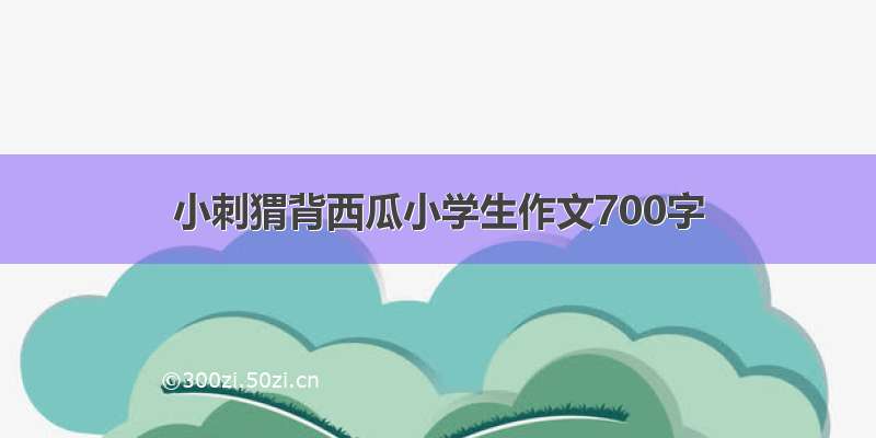 小刺猬背西瓜小学生作文700字