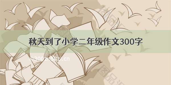 秋天到了小学二年级作文300字