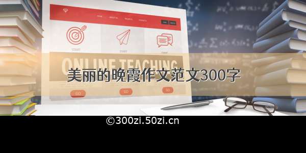 美丽的晚霞作文范文300字