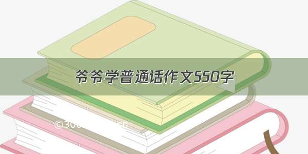 爷爷学普通话作文550字