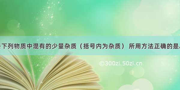 单选题除去下列物质中混有的少量杂质（括号内为杂质） 所用方法正确的是A.CO2(CO)