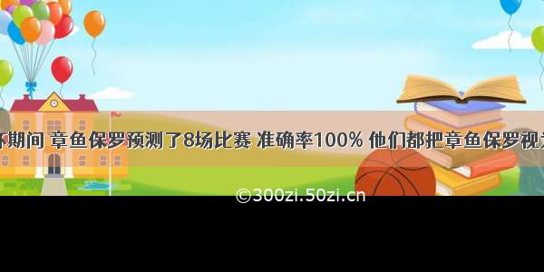 南非世界杯期间 章鱼保罗预测了8场比赛 准确率100% 他们都把章鱼保罗视为圣物。把