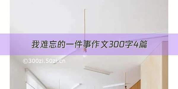 我难忘的一件事作文300字4篇