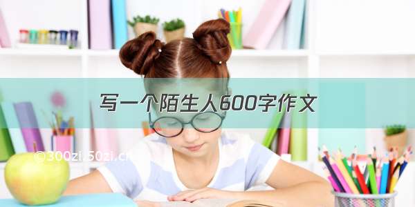 写一个陌生人600字作文