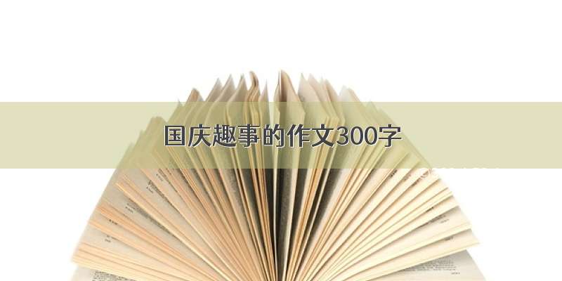 国庆趣事的作文300字