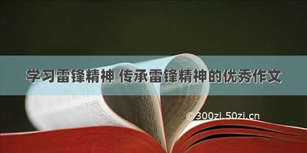 学习雷锋精神 传承雷锋精神的优秀作文