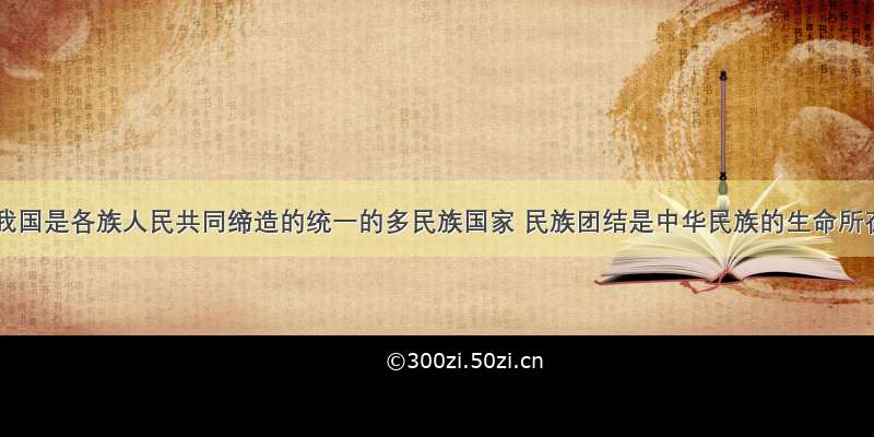 解答题我国是各族人民共同缔造的统一的多民族国家 民族团结是中华民族的生命所在 民