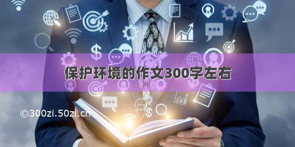 保护环境的作文300字左右