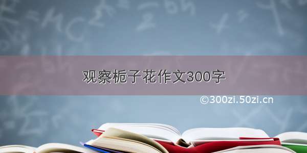 观察栀子花作文300字