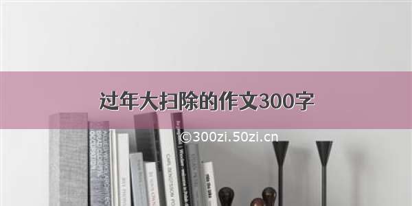 过年大扫除的作文300字