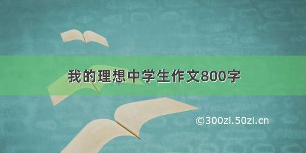 我的理想中学生作文800字