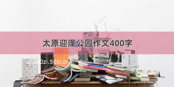 太原迎泽公园作文400字