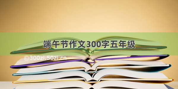 端午节作文300字五年级